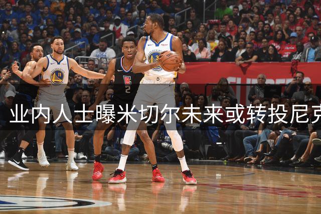 业内人士曝米切尔未来或转投尼克斯