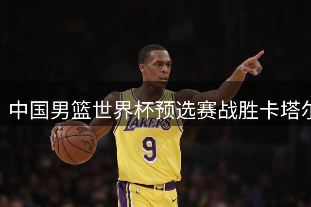 中国男篮世界杯预选赛战胜卡塔尔队