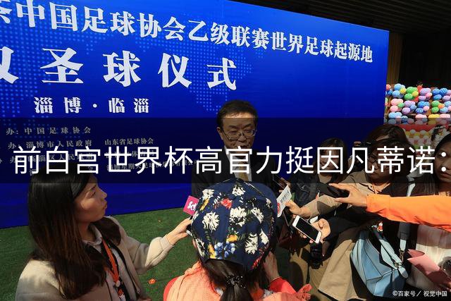 前白宫世界杯高官力挺因凡蒂诺：质疑者需三思