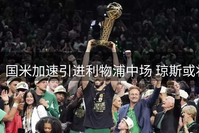 国米加速引进利物浦中场 琼斯或将提升蓝黑军团三方面实力