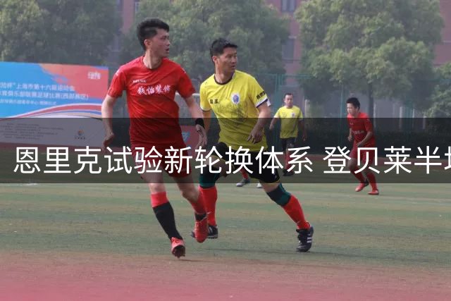 恩里克试验新轮换体系 登贝莱半场被换非惩戒措施