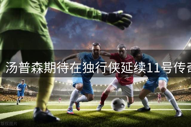 汤普森期待在独行侠延续11号传奇