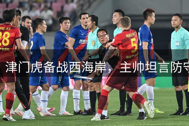 津门虎备战西海岸，主帅坦言防守成最大挑战