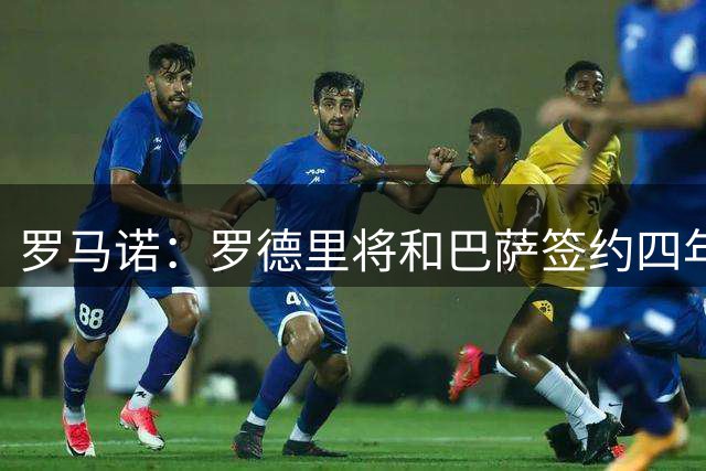 罗马诺：罗德里将和巴萨签约四年，巴萨已经在安排体检