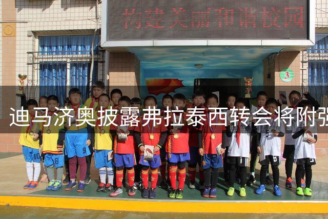 迪马济奥披露弗拉泰西转会将附强制买断条款