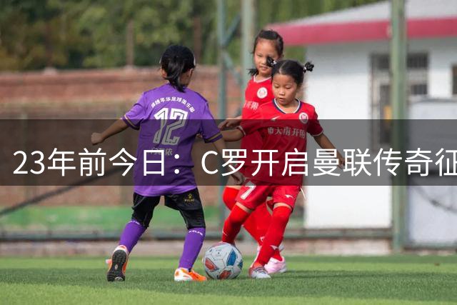 23年前今日：C罗开启曼联传奇征程