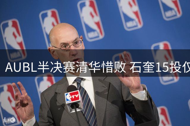 AUBL半决赛清华惜败 石奎15投仅5中贡献13+8